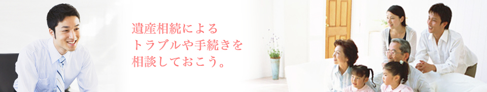 遺産相続によるトラブル(遺留分・遺産分割協議）や遺言書作成から相続手続きまでを相談しておこう。